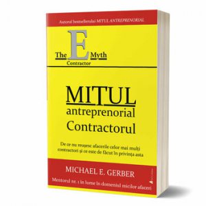 Mitul antreprenorial - Contractorul. De ce nu reusesc afacerile celor mai multi contractori si ce este de facut in privinta asta