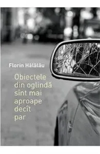 Obiectele din oglinda sint mai aproape decit par de Florin Halalau