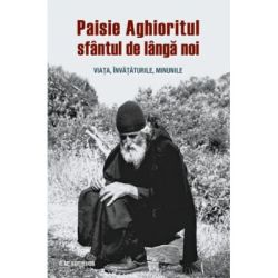 Paisie Aghioritul, sfantul de langa noi. Viata, invataturile, minunile