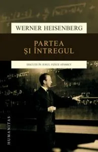 Partea si intregul. Discutii in jurul fizicii atomice de Werner Heisenberg