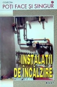 Poti face si singur - Instalatii de incalzire de Ion Crosman