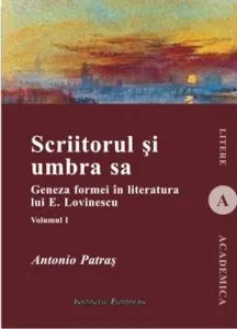 Scriitorul si umbra sa. Geneza formei in literatura lui E. Lovinescu, Vol. I de Antonio Patras