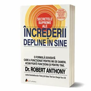 Secretele supreme ale increderii depline in sine. O formula dovedita care a functionat pentru mii de oameni. Acum poate functiona si pentru tine de Dr. Robert Anthony