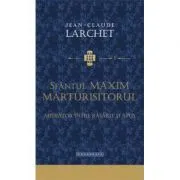 Sfantul Maxim Marturisitorul, mediator intre Rasarit si Apus de Jean - Claude Larchet