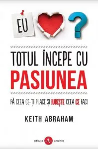 Totul incepe cu pasiunea de Keith Abraham