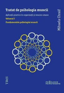 Tratat de psihologia muncii. Aplicatii practice in organizatii si resurse umane, Vol. 1 - Fundamentele psihologiei muncii de Mihaela Chraif