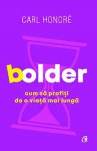 Bolder. Cum sa profiti de o viata mai lunga de Carl Honore