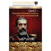 Carol I – Intemeietorul Romaniei moderne. O biografie neconventionala