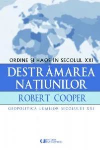 Destramarea natiunilor. Ordine si haos in secolul XXI de Robert Cooper