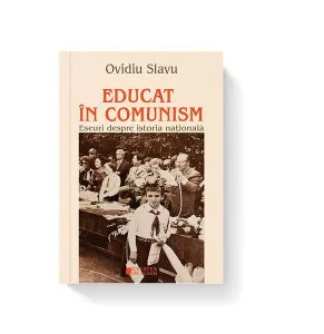 Educat în comunism. Eseuri despre istoria națională de Ovidiu Slavu