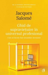 Ghid de supravietuire in universul profesional. Cum sa facem fata situatiilor stresante