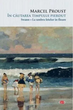 În căutarea timpului pierdut - Swann, La umbra fetelor în floare de Marcel Proust