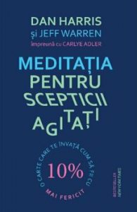 Meditatia pentru scepticii agitati. O carte care te invata cum sa fii cu 10 procente mai fericit