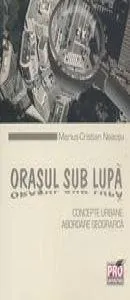 Orasul sub lupa: concepte urbane. Abordare geografica de Marius-Cristian Neacsu