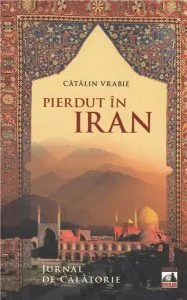 Pierdut in Iran. Jurnal de calatorie de Catalin Vrabie