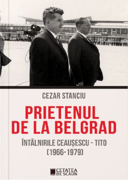 Prietenul de la Belgrad. Intalnirile Ceausescu-Tito (1966-1970)