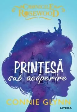 Prințesă sub acoperire. Cronicile Rosewood (Vol.1) de Connie Glynn