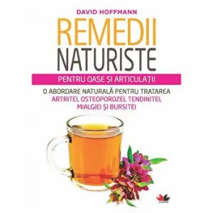 Remedii naturiste pentru oase si articulatii. O abordare naturala pentru tratarea artritei, osteoporozei, tendinitei, mialgiei si bursitei de David Hoffmann