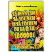 Sa invatam sa adunam si sa scadem de la 0 la 1000000 clasele 3-4 de Gheorghe Adalbert Schneider