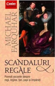 Scandaluri Regale. Povesti Socante Despre Regi, Regine, Tari, Papi Si Imparati de Michael Farquhar