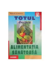 Totul despre alimentaţia sănătoasă de Radu M. Olinescu