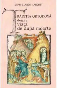 Traditia ortodoxa despre viata de dupa moarte de Jean-Claude Larchet