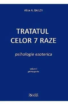 Tratatul celor 7 raze. Psihologie ezoterica Vol.1 Partea 1 de Alice A. Bailey