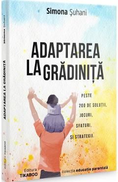 Adaptarea la gradinita. Peste 200 de solutii, jocuri, sfaturi si strategii
