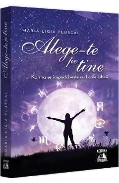 Alege-te pe tine. Karma se impodobeste cu florile iubirii de Maria-Ligia Pluscal