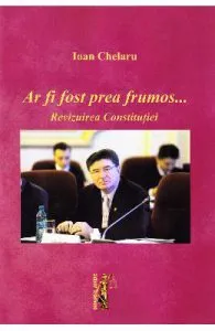 Ar fi fost prea frumos... Revizuirea Constitutiei de Ioan Chelaru