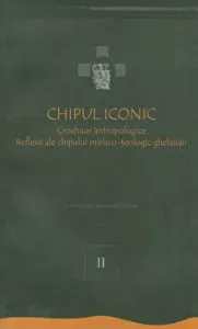 Chipul iconic. Crochiuri antropologice. Reflexii ale chipului mistico-teologic ghelasian. Volumul al II-lea