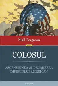 Colosul. Ascensiunea si decaderea imperiului american de Niall Ferguson