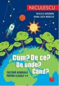 Cum? De ce? De unde? Cand? Cultura generala pentru clasele I-IV de Diana Luiza Nedelciu