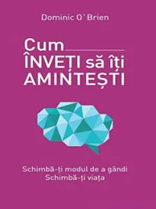 Cum inveti sa-ti amintesti. Schimba-ti modul de a gandi. Schimba-ti viata de Dominic O Brien