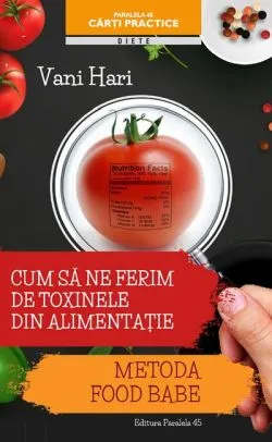 Cum să ne ferim de toxinele din alimenție. Metoda Food Babe de Vani Hari