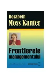 Frontierele managementului de Rosabeth Moss Kanter