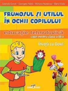 Frumosul si utilul in ochii copilului. Educatie tehnologica - Caiet pentru clasa a III-a