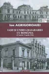 Iasii si unirea basarabiei cu romania de Ion Agrigoroaiei