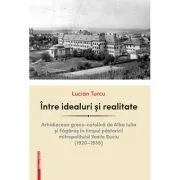 Intre idealuri si realitate. Arhidieceza greco-catolica de Alba Iulia si Fagaras in timpul pastoririi mitropolitului Vasile Suciu (1920–1935) de Lucian Turcu
