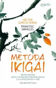 Metoda Ikigai. Secrete japoneze pentru a-ti descoperi adevarata pasiune si a-ti atinge telurile in viata de Francesc Miralles