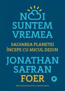 Noi suntem vremea. Salvarea planetei incepe cu micul dejun de Jonathan Safran Foer