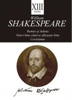 Opere XIII. Romeo si Julieta. Totu-i bine cand se sfarseste bine. Coriolanus. de William Shakespeare