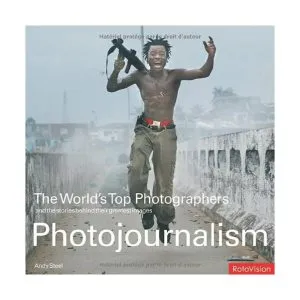 Photojournalism: The World's Top Photographers and the stories behind their greatest images de Andy Steel