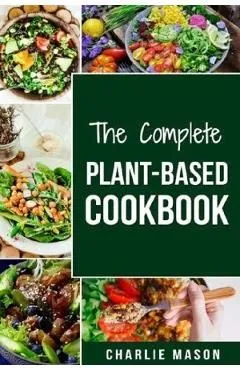 The Complete Plant-Based Cookbook: Plant Based Cookbook Whole Food Plant Based Cookbook