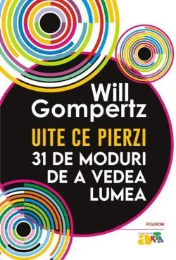 Uite ce pierzi de Will Gompertz