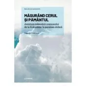 Volumul 12. Mari idei ale matematicii. Masurand cerul si Pamantul. Aventura masurarii cosmosului de la Eratostene la paralaxa stelara de Fernando J. Ballesteros