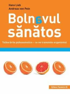 Bolnavul sanatos. Tulburarile psihosomatice – ce ne transmite organismul de Hans Lieb