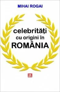 Celebritati cu origini in Romania de Mihai Rogai