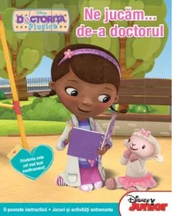 Disney Junior. Ne jucăm... de-a doctorul. Doctoriţa Pluşica. O poveste instructivă. Jocuri şi activităţi antrenante de Disney