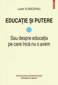 Educatie si putere. Sau despre educatia pe care inca nu o avem de Lazar Vlasceanu